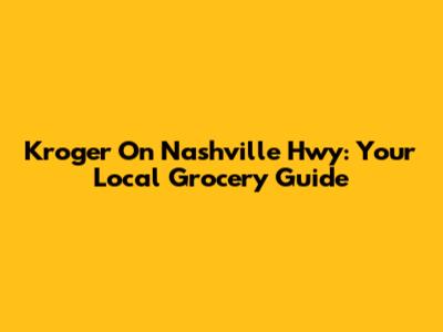 Kroger On Nashville Hwy: Your Local Grocery Guide