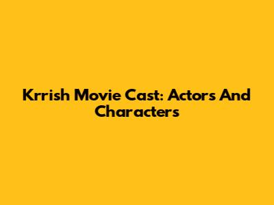 Krrish Movie Cast: Actors And Characters