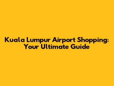 Kuala Lumpur Airport Shopping: Your Ultimate Guide