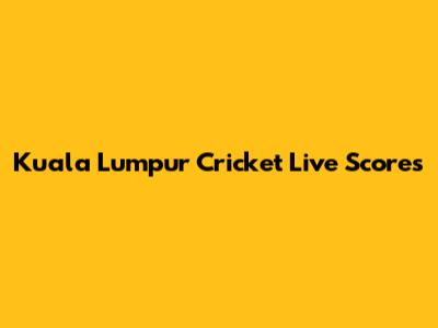 Kuala Lumpur Cricket Live Scores