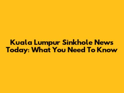Kuala Lumpur Sinkhole News Today: What You Need To Know