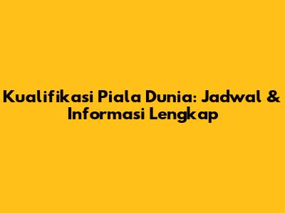 Kualifikasi Piala Dunia: Jadwal & Informasi Lengkap
