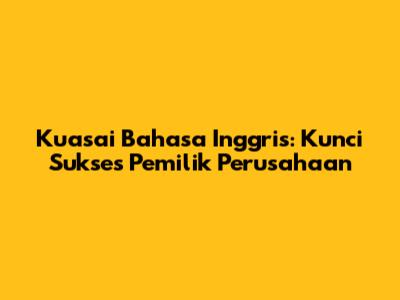 Kuasai Bahasa Inggris: Kunci Sukses Pemilik Perusahaan