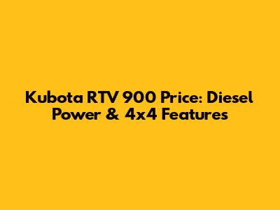 Kubota RTV 900 Price: Diesel Power & 4x4 Features