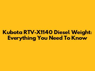 Kubota RTV-X1140 Diesel Weight: Everything You Need To Know