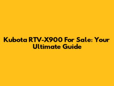 Kubota RTV-X900 For Sale: Your Ultimate Guide