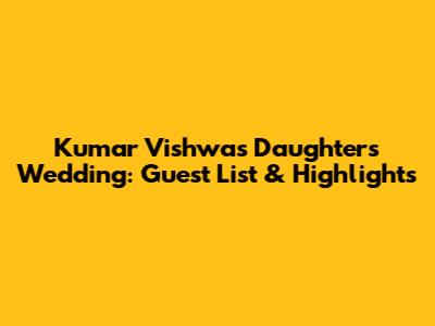 Kumar Vishwas Daughter's Wedding: Guest List & Highlights