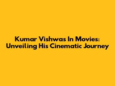 Kumar Vishwas In Movies: Unveiling His Cinematic Journey