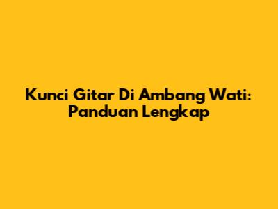 Kunci Gitar Di Ambang Wati: Panduan Lengkap