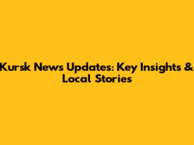 Kursk News Updates: Key Insights & Local Stories