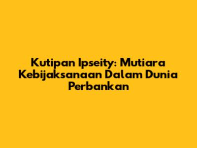 Kutipan Ipseity: Mutiara Kebijaksanaan Dalam Dunia Perbankan