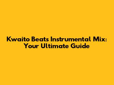 Kwaito Beats Instrumental Mix: Your Ultimate Guide
