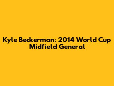 Kyle Beckerman: 2014 World Cup Midfield General