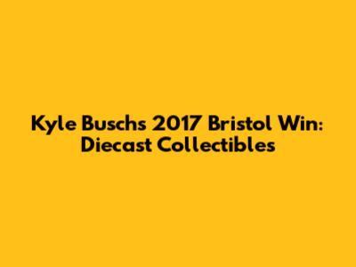 Kyle Busch's 2017 Bristol Win: Diecast Collectibles
