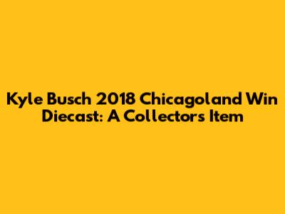 Kyle Busch 2018 Chicagoland Win Diecast: A Collector's Item