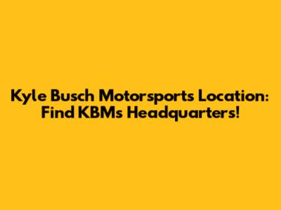 Kyle Busch Motorsports Location: Find KBM's Headquarters!