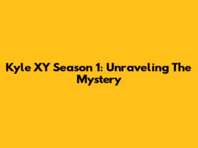 Kyle XY Season 1: Unraveling The Mystery