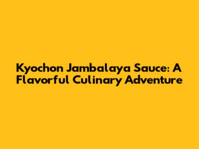 Kyochon Jambalaya Sauce: A Flavorful Culinary Adventure
