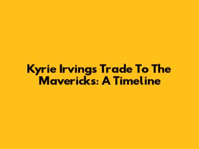 Kyrie Irving's Trade To The Mavericks: A Timeline