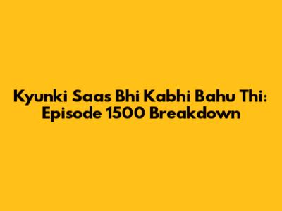 Kyunki Saas Bhi Kabhi Bahu Thi: Episode 1500 Breakdown