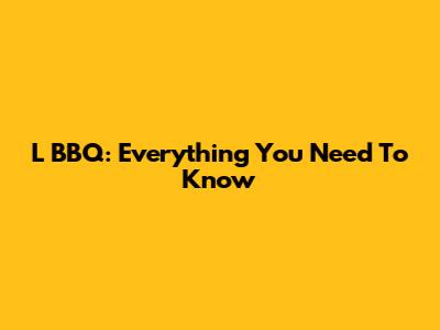 L BBQ: Everything You Need To Know