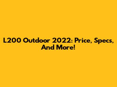 L200 Outdoor 2022: Price, Specs, And More!