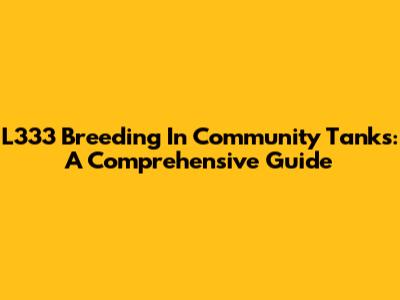L333 Breeding In Community Tanks: A Comprehensive Guide