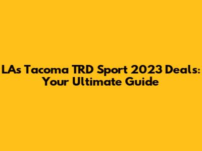 LA's Tacoma TRD Sport 2023 Deals: Your Ultimate Guide