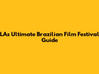 LA's Ultimate Brazilian Film Festival Guide
