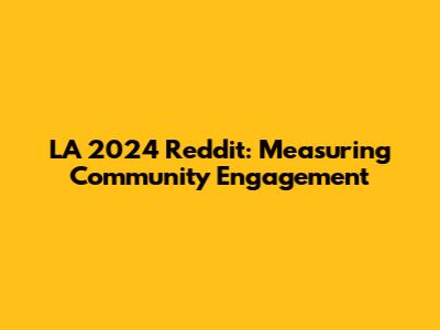 LA 2024 Reddit: Measuring Community Engagement