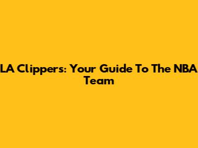 LA Clippers: Your Guide To The NBA Team