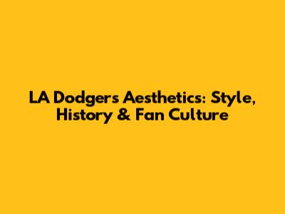 LA Dodgers Aesthetics: Style, History & Fan Culture