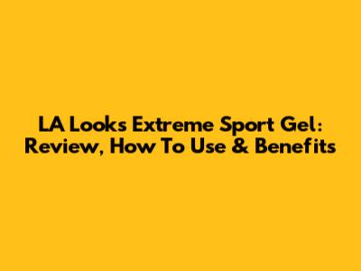 LA Looks Extreme Sport Gel: Review, How To Use & Benefits