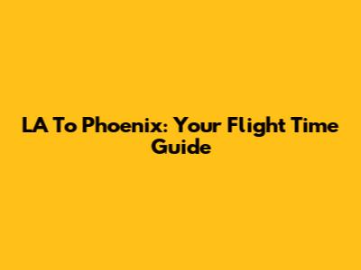 LA To Phoenix: Your Flight Time Guide