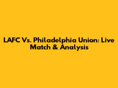 LAFC Vs. Philadelphia Union: Live Match & Analysis