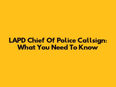 LAPD Chief Of Police Callsign: What You Need To Know