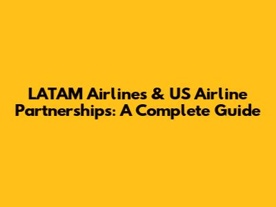 LATAM Airlines & US Airline Partnerships: A Complete Guide