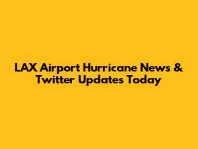 LAX Airport Hurricane News & Twitter Updates Today