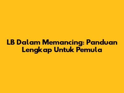 LB Dalam Memancing: Panduan Lengkap Untuk Pemula