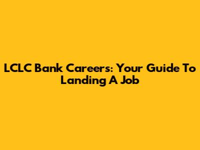 LCLC Bank Careers: Your Guide To Landing A Job