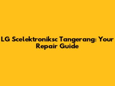 LG Scelektroniksc Tangerang: Your Repair Guide
