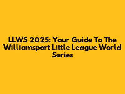 LLWS 2025: Your Guide To The Williamsport Little League World Series