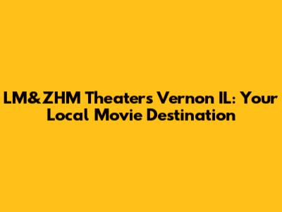 LM&ZHM Theaters Vernon IL: Your Local Movie Destination