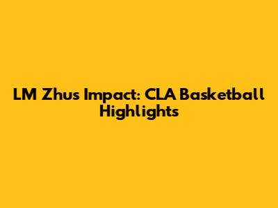 LM Zhu's Impact: CLA Basketball Highlights