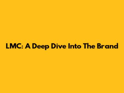 LMC: A Deep Dive Into The Brand