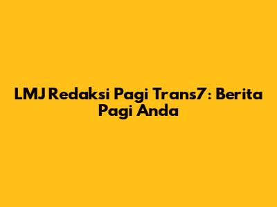 LMJ Redaksi Pagi Trans7: Berita Pagi Anda