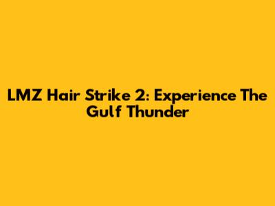 LMZ Hair Strike 2: Experience The Gulf Thunder