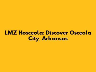 LMZ Hosceola: Discover Osceola City, Arkansas