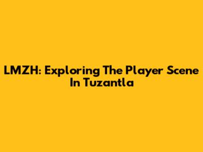 LMZH: Exploring The Player Scene In Tuzantla