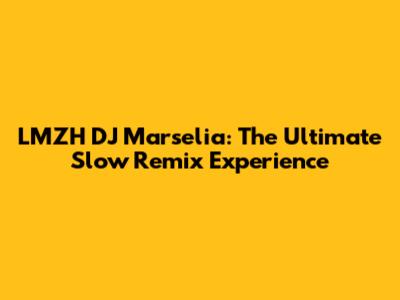 LMZH DJ Marselia: The Ultimate Slow Remix Experience